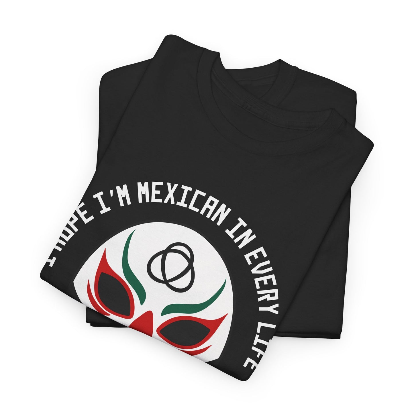 I Hope I'm Mexican In Every Life Tee